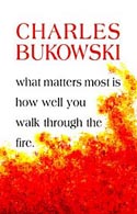 What Matters Most is How Well You Walk Through the Fire by Charles Bukowski